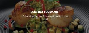 Nonstick Cookware: Enhancing Nutrient Retention in Weight Loss Meals