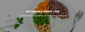 Creating Balanced Meals with Nonstick Cookware for Sustainable Weight Loss