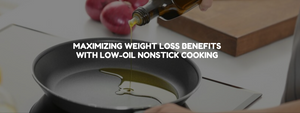 Maximizing Weight Loss Benefits with Low-Oil Nonstick Cooking