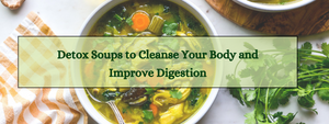 5 Detox Soups to Cleanse Your Body and Improve Digestion