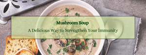 Mushroom Soup: A Delicious Way to Strengthen Your Immunity