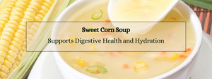 How Sweet Corn Soup Supports Digestive Health and Hydration