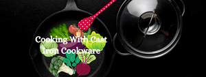 Top Benefits of Cooking with Cast Iron Cookware
