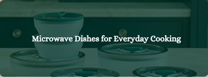 Top 10 Benefits of Using Microwave Dishes for Everyday Cooking