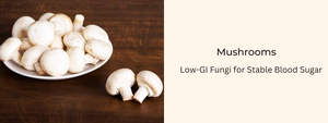 Mushrooms: Low-GI Fungi for Stable Blood Sugar