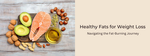 Healthy Fats for Weight Loss: Navigating the Fat-Burning Journey