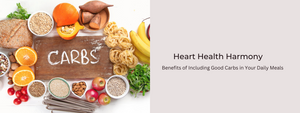 Heart Health Harmony: The Cardiovascular Benefits of Including Good Carbs in Your Daily Meals