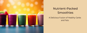 Nutrient-Packed Smoothies: A Delicious Fusion of Healthy Carbs and Fats
