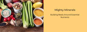 Mighty Minerals: Building Meals Around Essential Nutrients
