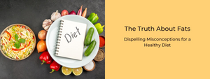 The Truth About Fats: Dispelling Misconceptions for a Healthy Diet