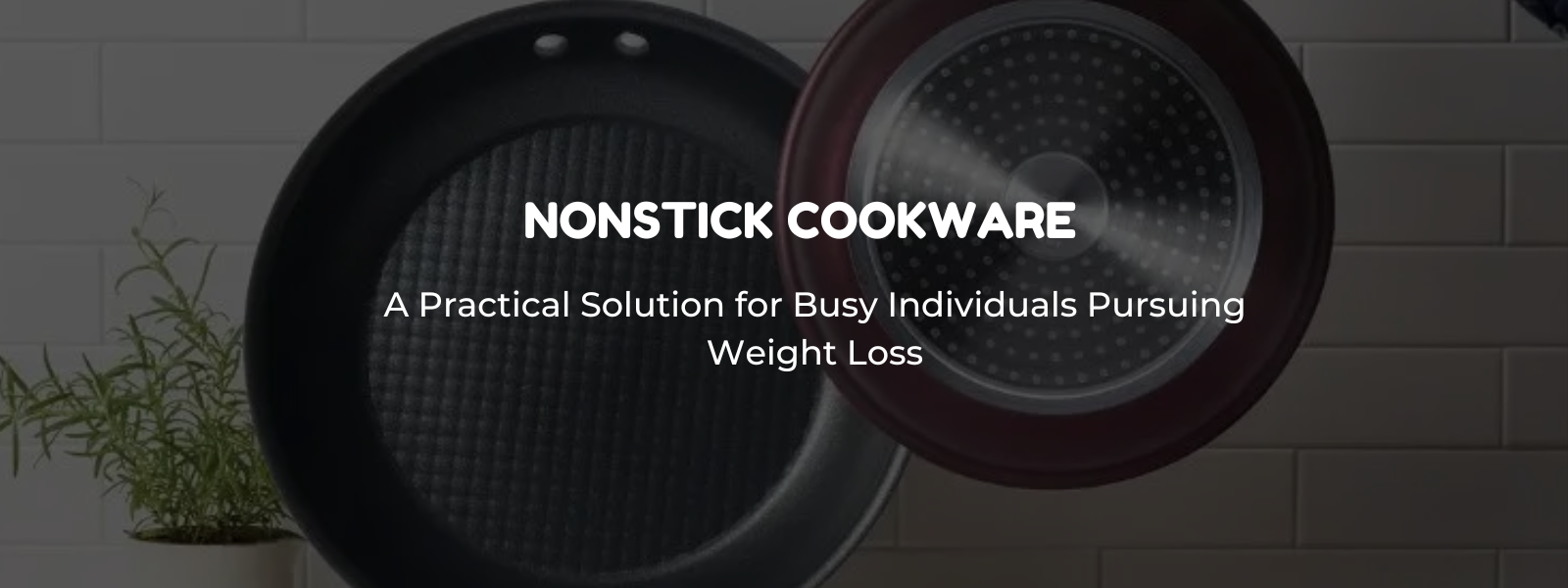 Nonstick Cookware: A Practical Solution for Busy Individuals Pursuing Weight Loss