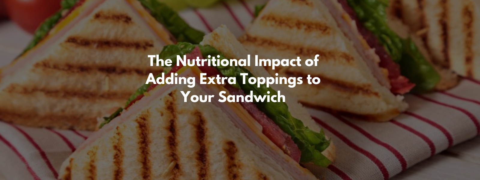 The Nutritional Impact of Adding Extra Toppings to Your Sandwich ...