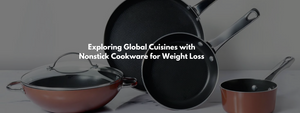 Exploring Global Cuisines with Nonstick Cookware for Weight Loss