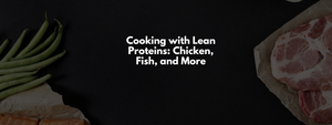 Cooking with Lean Proteins: Chicken, Fish, and More