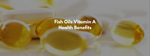 Fish Oils Vitamin A Health Benefits