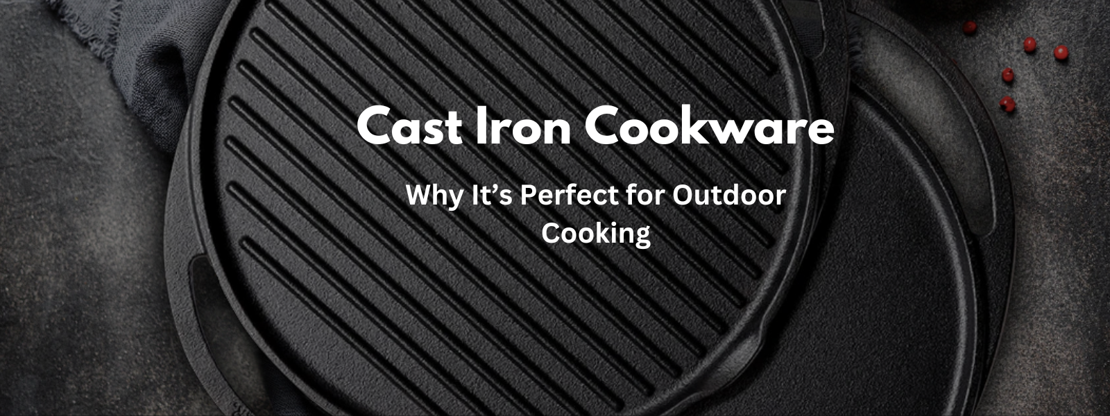 Cast Iron Cookware: Why It’s Perfect for Outdoor Cooking