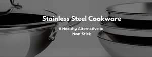 Stainless Steel Cookware: A Healthy Alternative to Non-Stick