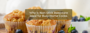Why Non-Stick Bakeware is Ideal for Busy Home Cooks