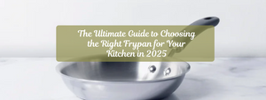 The Ultimate Guide to Choosing the Right Frypan for Your Kitchen in 2025