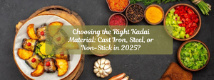 Choosing the Right Kadai Material: Cast Iron, Steel, or Non-Stick in 2025?