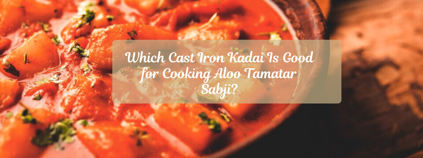 Which Cast Iron Kadai Is Good for Cooking Aloo Tamatar Sabji?