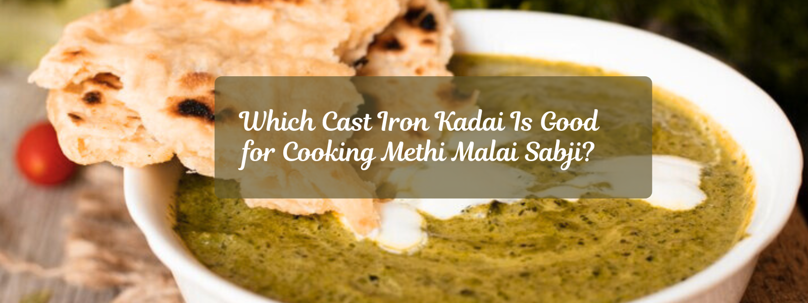Which Cast Iron Kadai Is Good for Cooking Methi Malai Sabji?