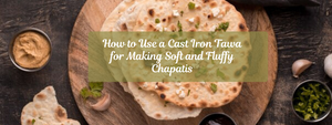 How to Use a Cast Iron Tawa for Making Soft and Fluffy Chapatis
