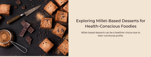 Exploring Millet-Based Desserts for Health-Conscious Foodies
